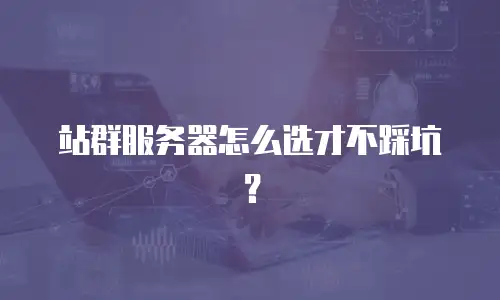 站群服务器怎么选才不踩坑？