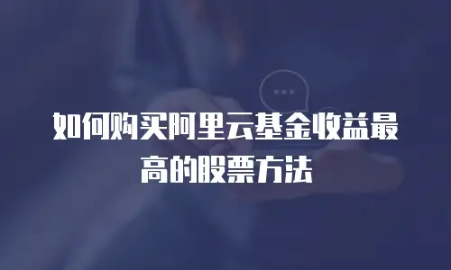 如何购买阿里云基金收益最高的股票方法