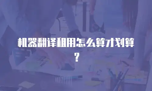 机器翻译租用怎么算才划算？