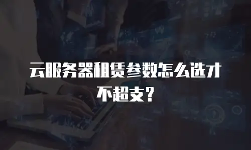 云服务器租赁参数怎么选才不超支？