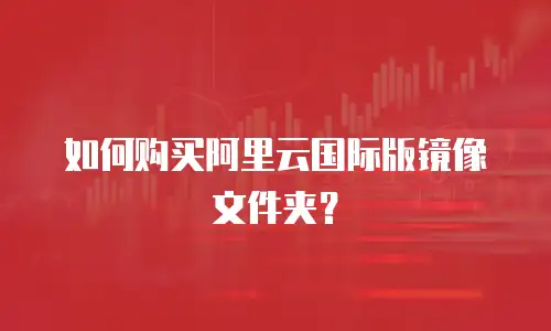 如何购买阿里云国际版镜像文件夹？