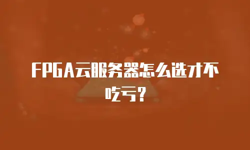 FPGA云服务器怎么选才不吃亏？