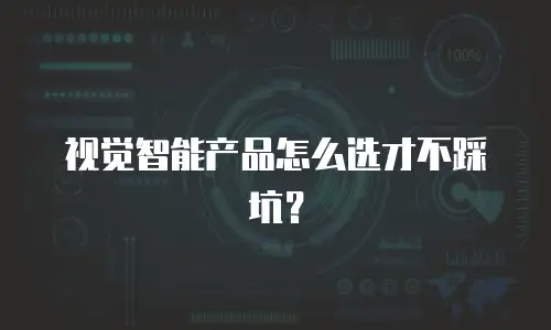 视觉智能产品怎么选才不踩坑？