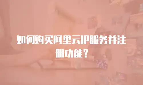 如何购买阿里云IP服务并注册功能？