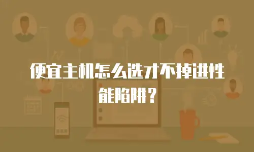 便宜主机怎么选才不掉进性能陷阱？