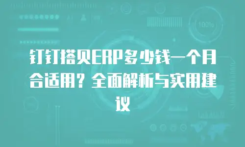 钉钉搭贝ERP多少钱一个月合适用？全面解析与实用建议