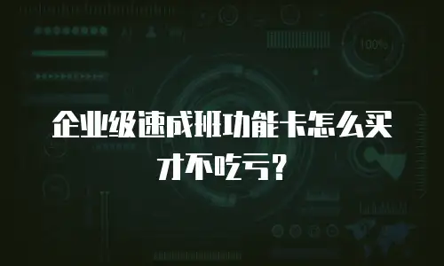 企业级速成班功能卡怎么买才不吃亏？