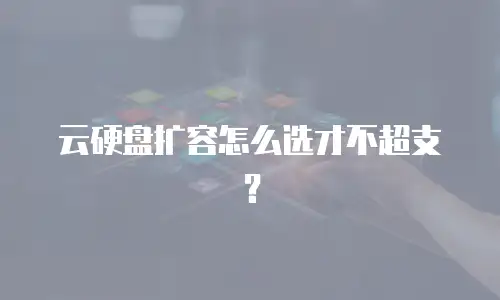 云硬盘扩容怎么选才不超支？