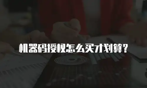机器码授权怎么买才划算？