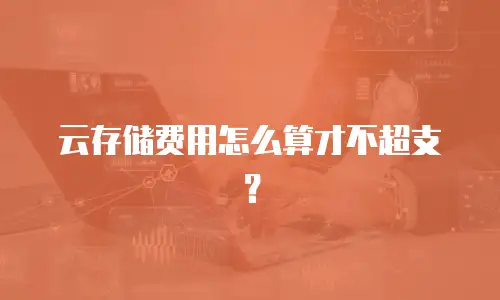 云存储费用怎么算才不超支？