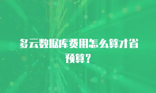 多云数据库费用怎么算才省预算？