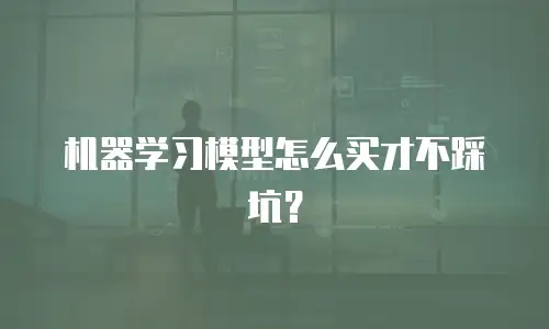 机器学习模型怎么买才不踩坑？