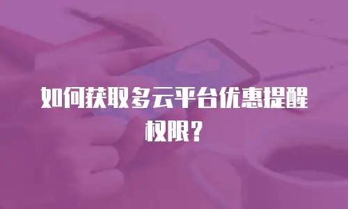 如何获取多云平台优惠提醒权限？