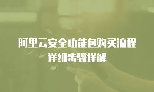 阿里云安全功能包购买流程详细步骤详解