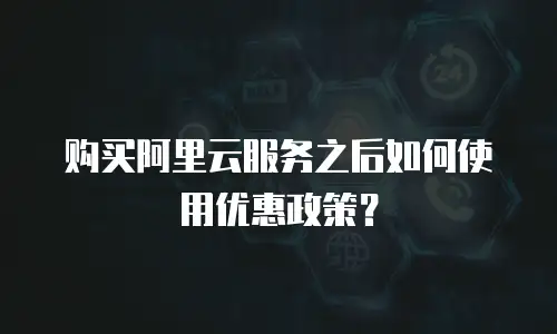 购买阿里云服务之后如何使用优惠政策？