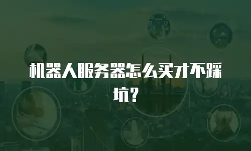 机器人服务器怎么买才不踩坑？