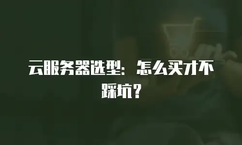 云服务器选型：怎么买才不踩坑？