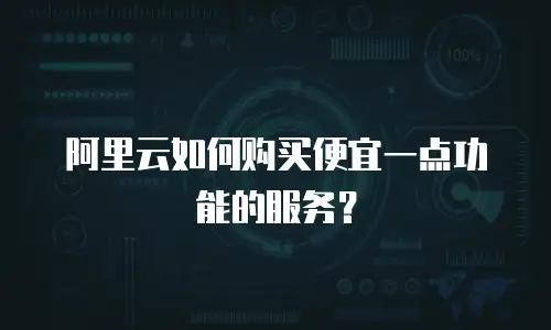 阿里云如何购买便宜一点功能的服务？