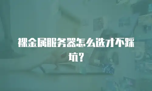 裸金属服务器怎么选才不踩坑？