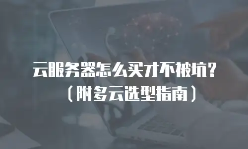 云服务器怎么买才不被坑？（附多云选型指南）