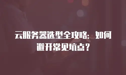云服务器选型全攻略：如何避开常见坑点？