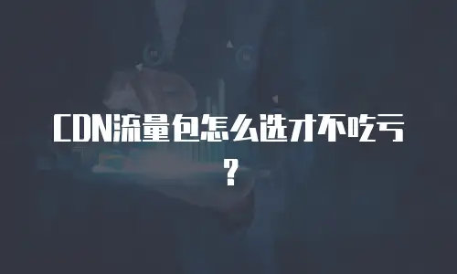 CDN流量包怎么选才不吃亏？