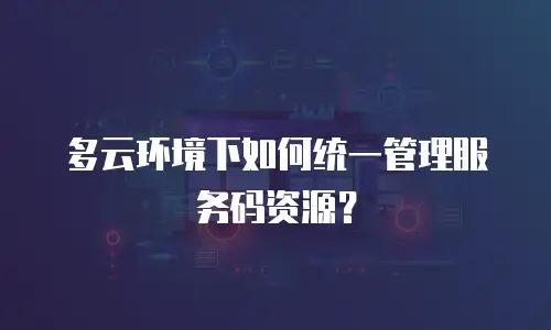 多云环境下如何统一管理服务码资源？