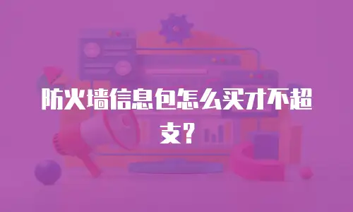 防火墙信息包怎么买才不超支？