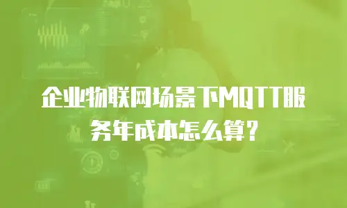 企业物联网场景下MQTT服务年成本怎么算？