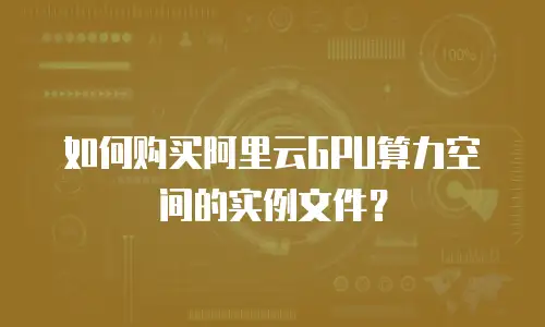 如何购买阿里云GPU算力空间的实例文件？
