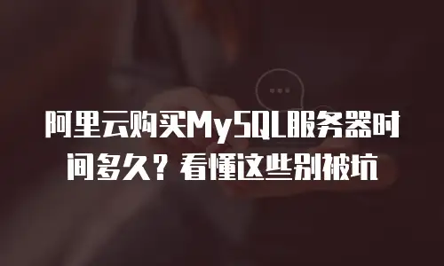 阿里云购买MySQL服务器时间多久？看懂这些别被坑