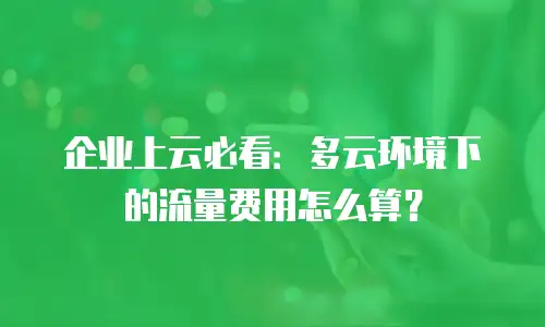 企业上云必看：多云环境下的流量费用怎么算？