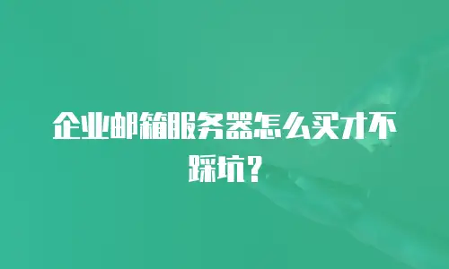 企业邮箱服务器怎么买才不踩坑？
