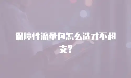 保障性流量包怎么选才不超支？