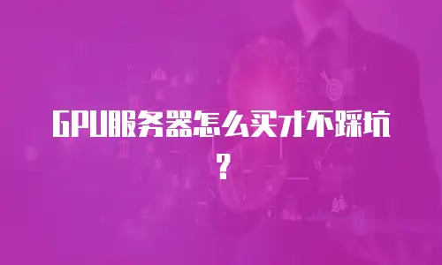 GPU服务器怎么买才不踩坑？