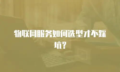 物联网服务如何选型才不踩坑？