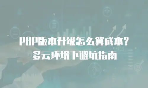 PHP版本升级怎么算成本？多云环境下避坑指南