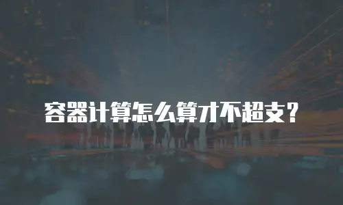 容器计算怎么算才不超支？