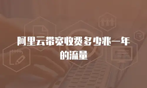 阿里云带宽收费多少兆一年的流量