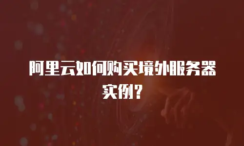 阿里云如何购买境外服务器实例？