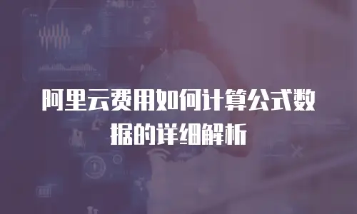 阿里云费用如何计算公式数据的详细解析