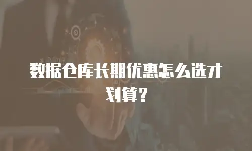数据仓库长期优惠怎么选才划算？