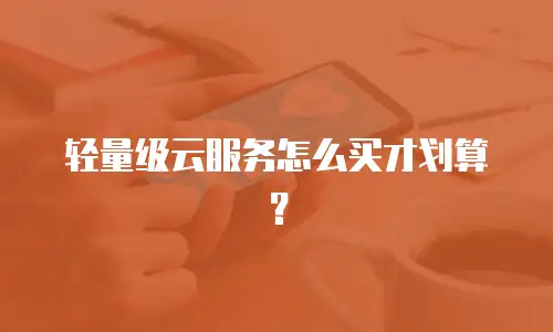 轻量级云服务怎么买才划算？