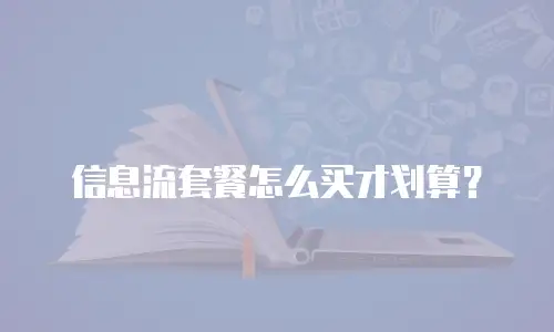 信息流套餐怎么买才划算？