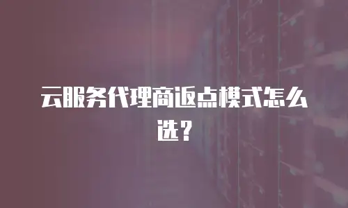 云服务代理商返点模式怎么选？