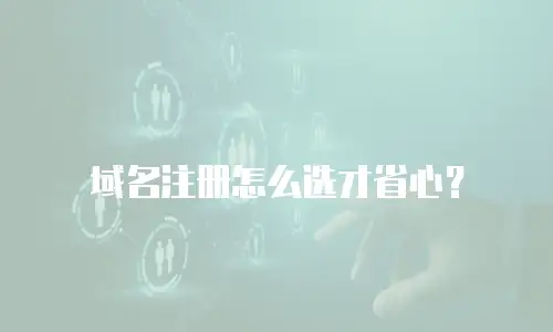 域名注册怎么选才省心？