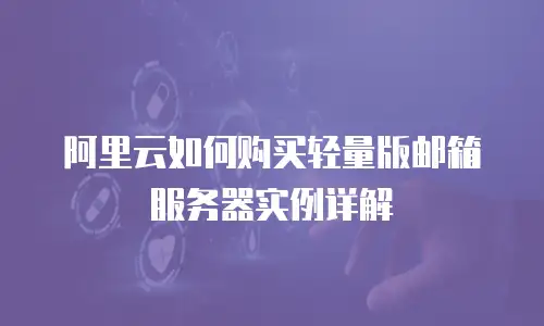 阿里云如何购买轻量版邮箱服务器实例详解