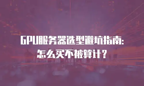 GPU服务器选型避坑指南：怎么买不被算计？