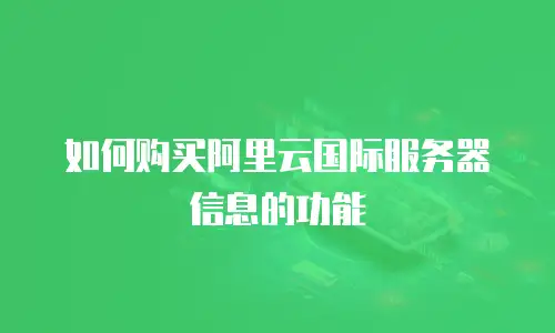 如何购买阿里云国际服务器信息的功能