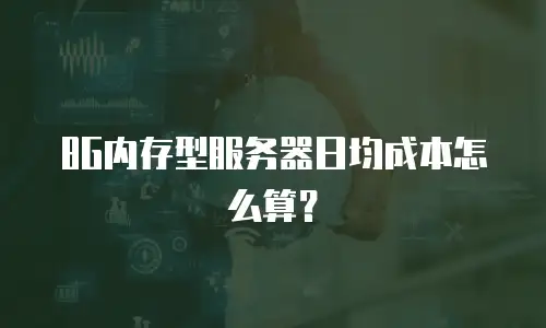 8G内存型服务器日均成本怎么算？